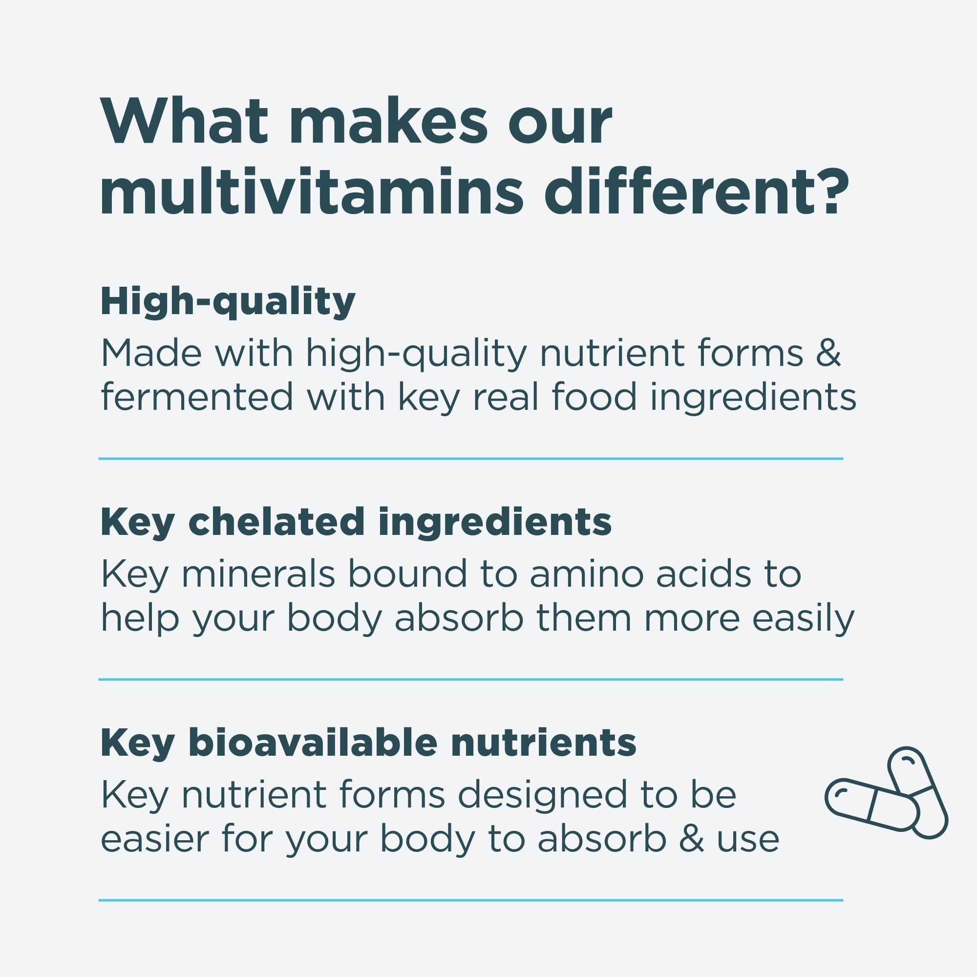 What makes our multivitamins different? High-quality, key chelated ingredients and key bioavailable nutrients